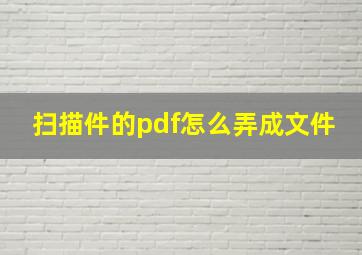 扫描件的pdf怎么弄成文件