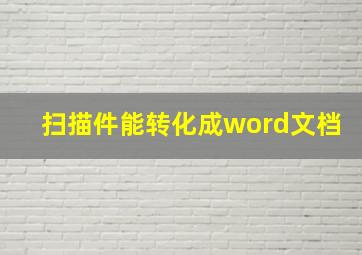 扫描件能转化成word文档