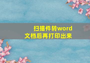 扫描件转word文档后再打印出来