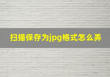 扫描保存为jpg格式怎么弄