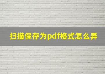 扫描保存为pdf格式怎么弄