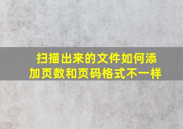 扫描出来的文件如何添加页数和页码格式不一样