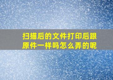 扫描后的文件打印后跟原件一样吗怎么弄的呢