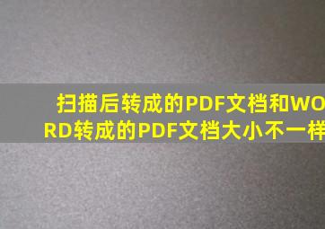 扫描后转成的PDF文档和WORD转成的PDF文档大小不一样