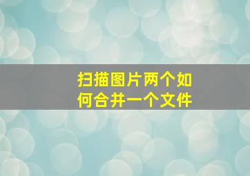 扫描图片两个如何合并一个文件