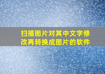 扫描图片对其中文字修改再转换成图片的软件