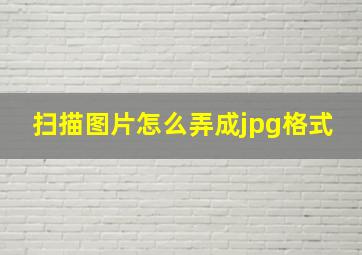 扫描图片怎么弄成jpg格式