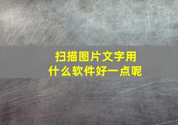 扫描图片文字用什么软件好一点呢