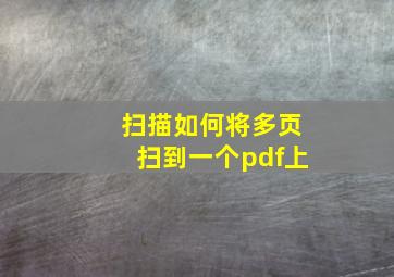 扫描如何将多页扫到一个pdf上