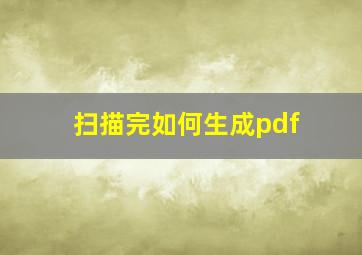 扫描完如何生成pdf