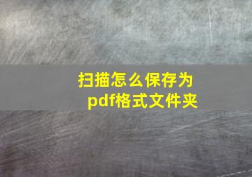 扫描怎么保存为pdf格式文件夹