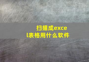 扫描成excel表格用什么软件