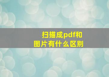 扫描成pdf和图片有什么区别