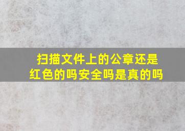 扫描文件上的公章还是红色的吗安全吗是真的吗