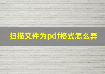 扫描文件为pdf格式怎么弄