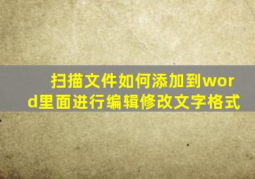 扫描文件如何添加到word里面进行编辑修改文字格式