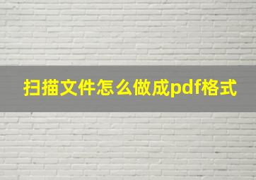 扫描文件怎么做成pdf格式