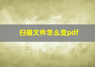 扫描文件怎么变pdf