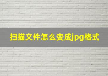 扫描文件怎么变成jpg格式