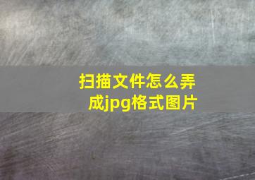 扫描文件怎么弄成jpg格式图片