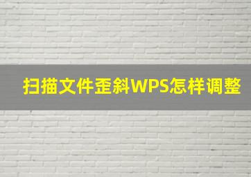 扫描文件歪斜WPS怎样调整