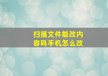 扫描文件能改内容吗手机怎么改