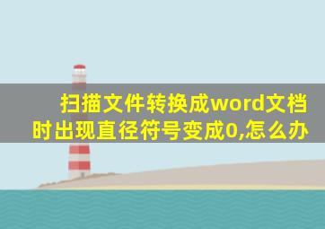 扫描文件转换成word文档时出现直径符号变成0,怎么办