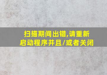 扫描期间出错,请重新启动程序并且/或者关闭