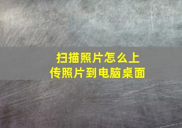 扫描照片怎么上传照片到电脑桌面