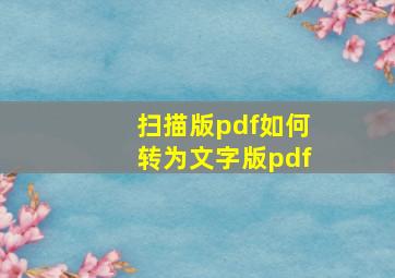 扫描版pdf如何转为文字版pdf