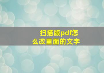 扫描版pdf怎么改里面的文字