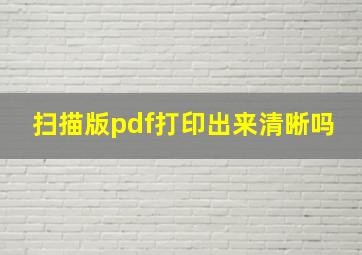 扫描版pdf打印出来清晰吗