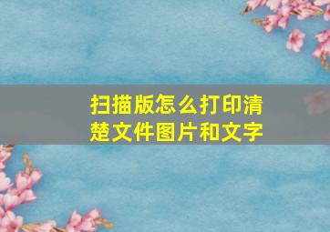 扫描版怎么打印清楚文件图片和文字