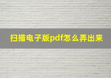 扫描电子版pdf怎么弄出来