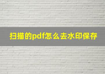 扫描的pdf怎么去水印保存