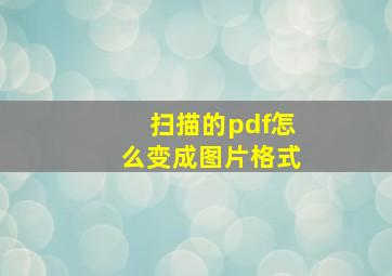 扫描的pdf怎么变成图片格式