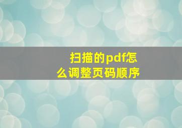 扫描的pdf怎么调整页码顺序