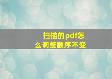 扫描的pdf怎么调整顺序不变