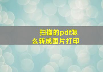 扫描的pdf怎么转成图片打印