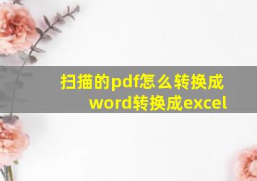 扫描的pdf怎么转换成word转换成excel