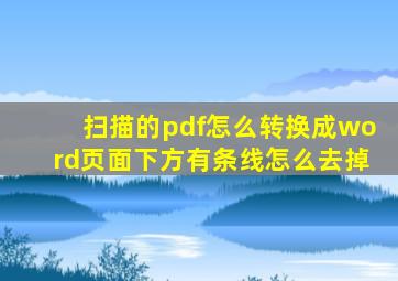 扫描的pdf怎么转换成word页面下方有条线怎么去掉