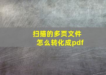 扫描的多页文件怎么转化成pdf