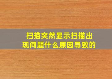 扫描突然显示扫描出现问题什么原因导致的