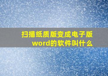 扫描纸质版变成电子版word的软件叫什么