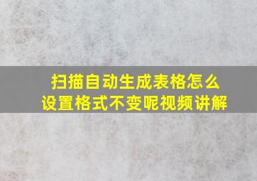 扫描自动生成表格怎么设置格式不变呢视频讲解