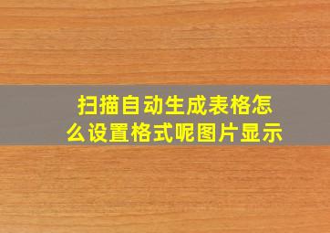 扫描自动生成表格怎么设置格式呢图片显示