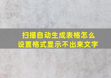 扫描自动生成表格怎么设置格式显示不出来文字