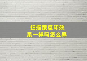 扫描跟复印效果一样吗怎么弄