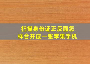 扫描身份证正反面怎样合并成一张苹果手机