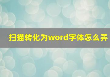 扫描转化为word字体怎么弄